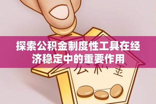 突泉探索公积金制度性工具在经济稳定中的重要作用