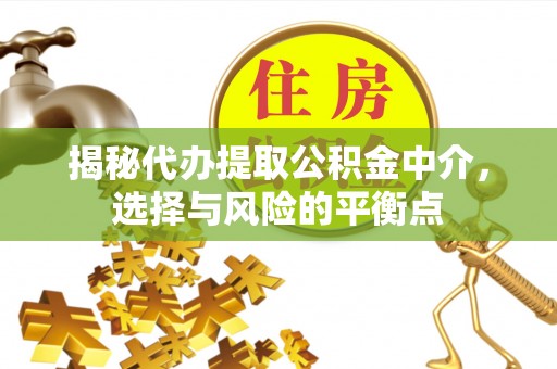 突泉揭秘代办提取公积金中介，选择与风险的平衡点