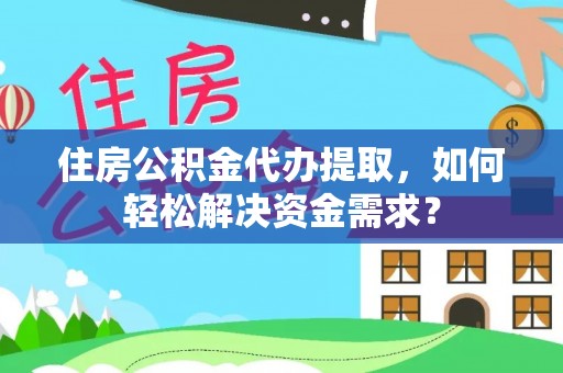 突泉住房公积金代办提取，如何轻松解决资金需求？