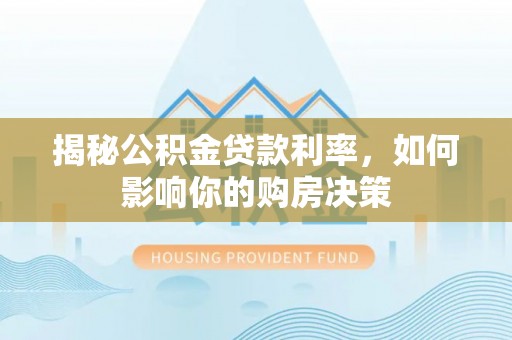 突泉揭秘公积金贷款利率，如何影响你的购房决策