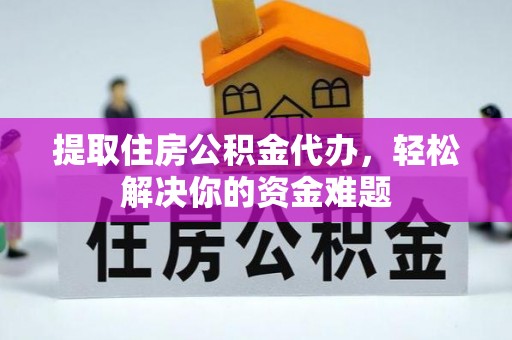 突泉提取住房公积金代办，轻松解决你的资金难题