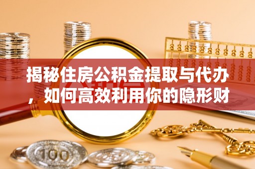 突泉揭秘住房公积金提取与代办，如何高效利用你的隐形财富？