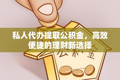 突泉私人代办提取公积金，高效便捷的理财新选择