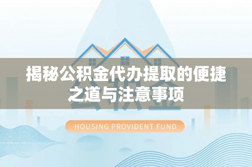 突泉揭秘公积金代办提取的便捷之道与注意事项
