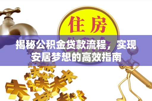 突泉揭秘公积金贷款流程，实现安居梦想的高效指南