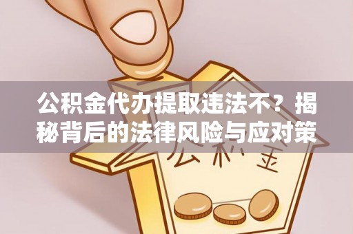 突泉公积金代办提取违法不？揭秘背后的法律风险与应对策略