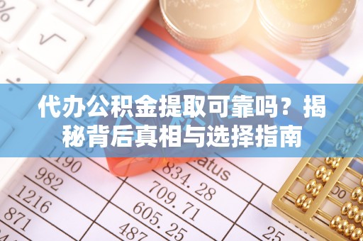 突泉代办公积金提取可靠吗？揭秘背后真相与选择指南