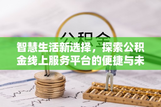 突泉智慧生活新选择，探索公积金线上服务平台的便捷与未来
