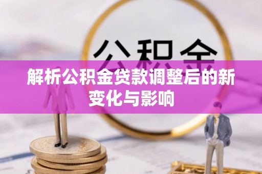 突泉解析公积金贷款调整后的新变化与影响