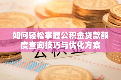 突泉如何轻松掌握公积金贷款额度查询技巧与优化方案