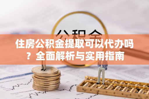 突泉住房公积金提取可以代办吗？全面解析与实用指南