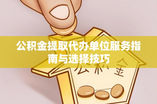 突泉公积金提取代办单位服务指南与选择技巧