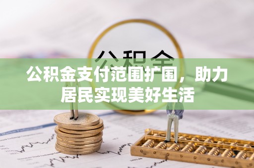 突泉公积金支付范围扩围，助力居民实现美好生活