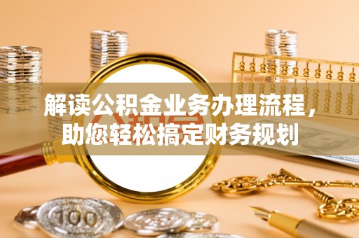突泉解读公积金业务办理流程，助您轻松搞定财务规划