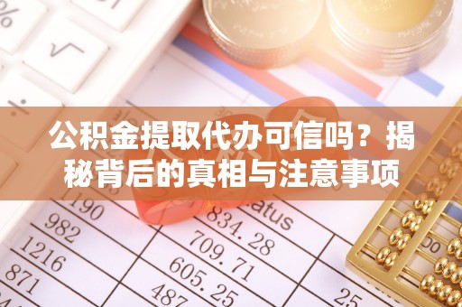 突泉公积金提取代办可信吗？揭秘背后的真相与注意事项
