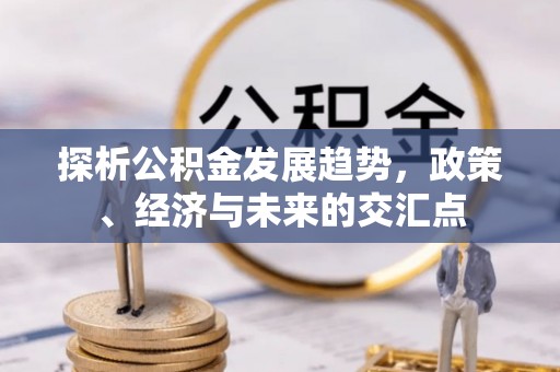 突泉探析公积金发展趋势，政策、经济与未来的交汇点