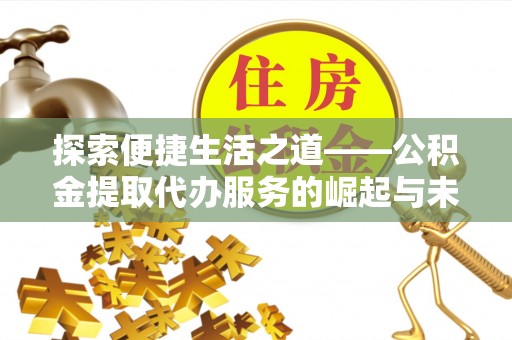 突泉探索便捷生活之道——公积金提取代办服务的崛起与未来