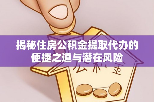 突泉揭秘住房公积金提取代办的便捷之道与潜在风险