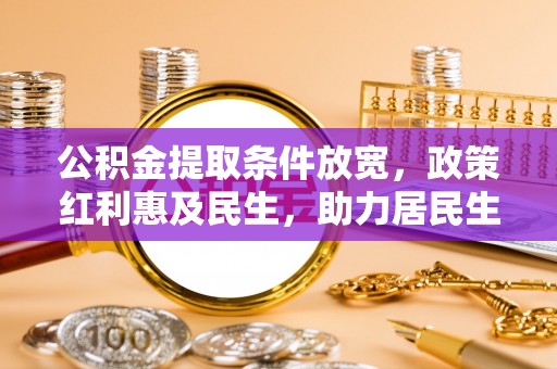 突泉公积金提取条件放宽，政策红利惠及民生，助力居民生活质量提升