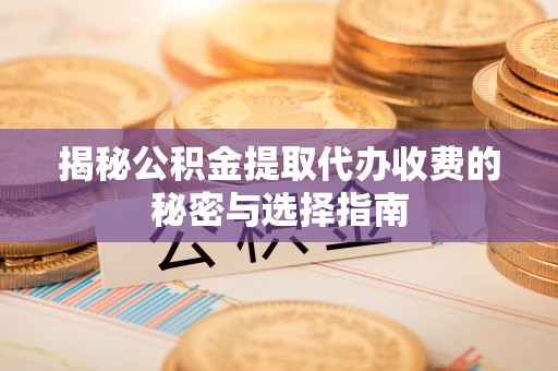 突泉揭秘公积金提取代办收费的秘密与选择指南