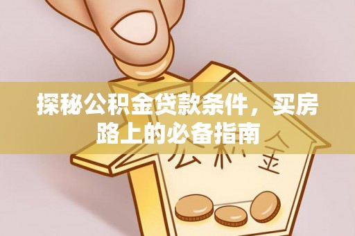 突泉探秘公积金贷款条件，买房路上的必备指南