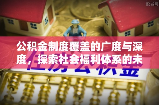 突泉公积金制度覆盖的广度与深度，探索社会福利体系的未来方向