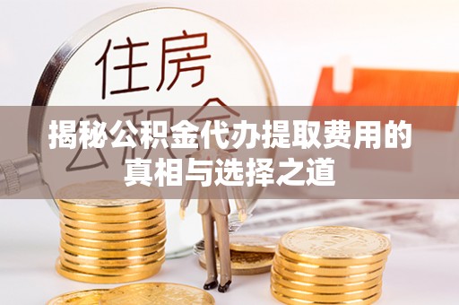 突泉揭秘公积金代办提取费用的真相与选择之道