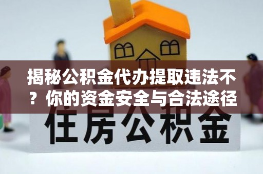 突泉揭秘公积金代办提取违法不？你的资金安全与合法途径解析