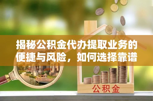 突泉揭秘公积金代办提取业务的便捷与风险，如何选择靠谱服务？
