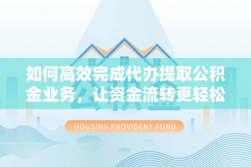 突泉如何高效完成代办提取公积金业务，让资金流转更轻松