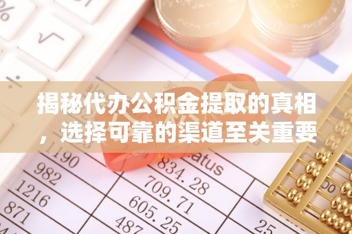 突泉揭秘代办公积金提取的真相，选择可靠的渠道至关重要