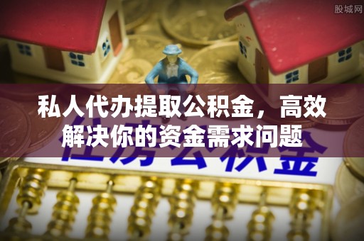 突泉私人代办提取公积金，高效解决你的资金需求问题