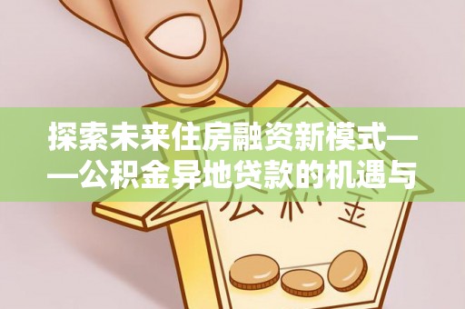 突泉探索未来住房融资新模式——公积金异地贷款的机遇与挑战