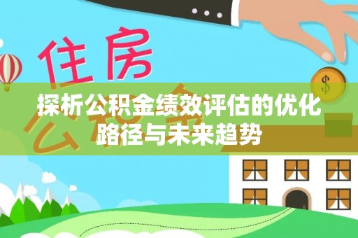 突泉探析公积金绩效评估的优化路径与未来趋势