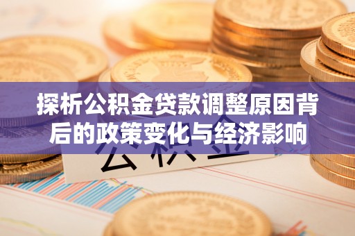 突泉探析公积金贷款调整原因背后的政策变化与经济影响