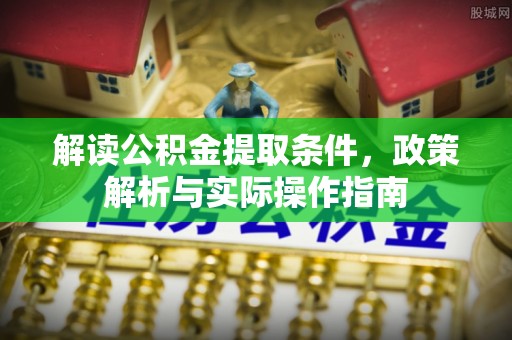 突泉解读公积金提取条件，政策解析与实际操作指南