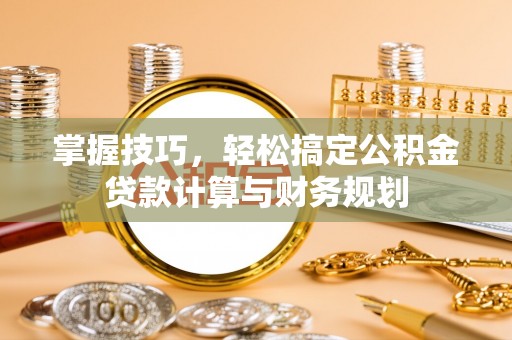 突泉掌握技巧，轻松搞定公积金贷款计算与财务规划