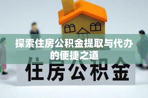 突泉探索住房公积金提取与代办的便捷之道
