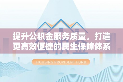 突泉提升公积金服务质量，打造更高效便捷的民生保障体系