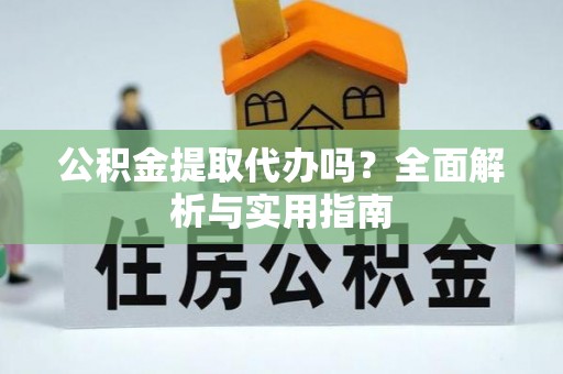 突泉公积金提取代办吗？全面解析与实用指南