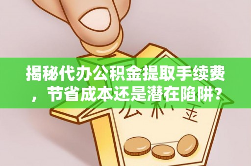 突泉揭秘代办公积金提取手续费，节省成本还是潜在陷阱？