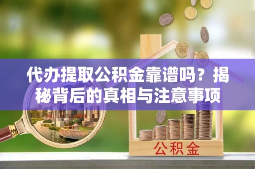 突泉代办提取公积金靠谱吗？揭秘背后的真相与注意事项