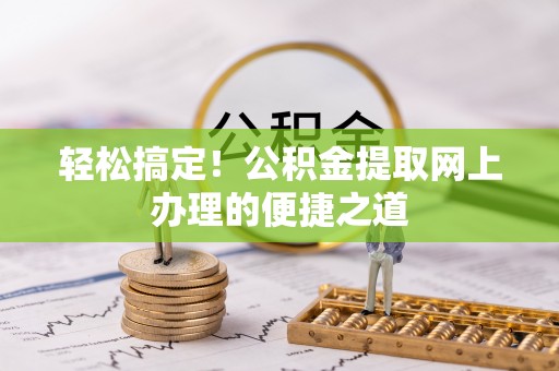 突泉轻松搞定！公积金提取网上办理的便捷之道