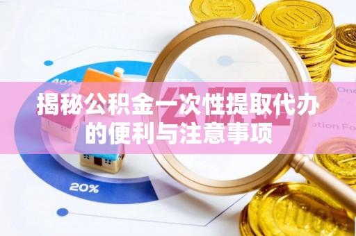 突泉揭秘公积金一次性提取代办的便利与注意事项