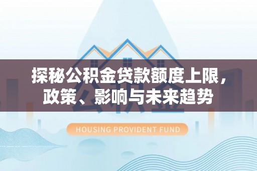 突泉探秘公积金贷款额度上限，政策、影响与未来趋势