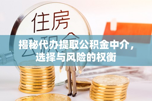 突泉揭秘代办提取公积金中介，选择与风险的权衡