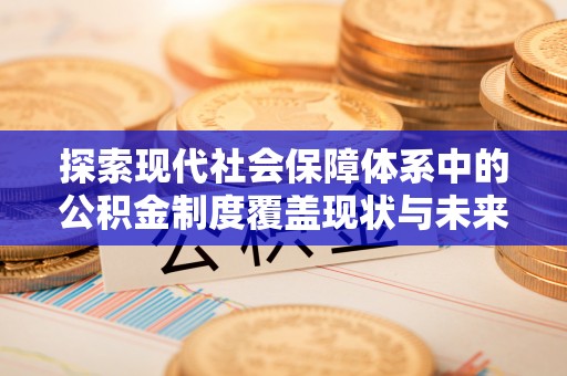 突泉探索现代社会保障体系中的公积金制度覆盖现状与未来