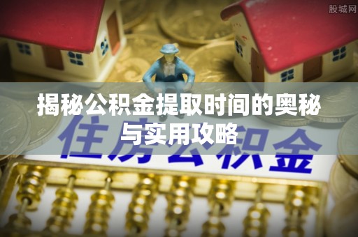 突泉揭秘公积金提取时间的奥秘与实用攻略