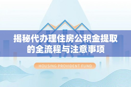 突泉揭秘代办理住房公积金提取的全流程与注意事项