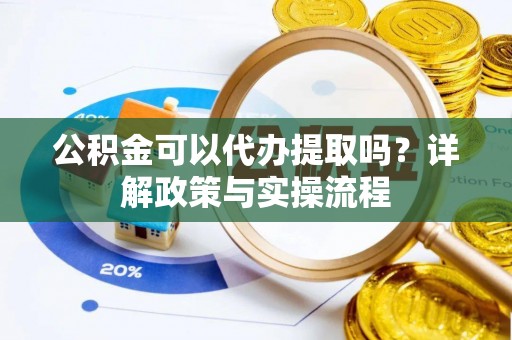 突泉公积金可以代办提取吗？详解政策与实操流程